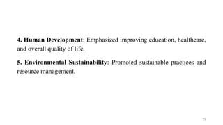 4. Human Development: Emphasized improving education, healthcare,
and overall quality of life.
5. Environmental Sustainability: Promoted sustainable practices and
resource management.
75
 
