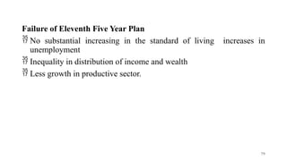 Failure of Eleventh Five Year Plan
 No substantial increasing in the standard of living increases in
unemployment
 Inequality in distribution of income and wealth
 Less growth in productive sector.
79
 