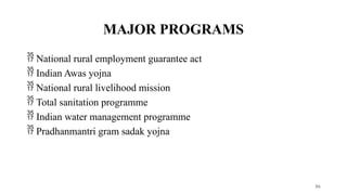 MAJOR PROGRAMS
 National rural employment guarantee act
 Indian Awas yojna
 National rural livelihood mission
 Total sanitation programme
 Indian water management programme
 Pradhanmantri gram sadak yojna
86
 