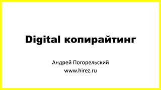 Digital копирайтинг
Андрей Погорельский
www.hirez.ru
 