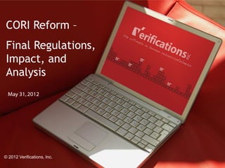 CORI Reform –
 Final Regulations,
 Impact, and
 Analysis
  May 31, 2012




© 2012 Verifications, Inc.                 1
              © 2012 Verifications, Inc.       May 31, 2012 - 1
 
