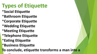 Types of Etiquette
*Social Etiquette
*Bathroom Etiquette
*Corporate Etiquette
*Wedding Etiquette
*Meeting Etiquette
*Telep...