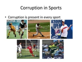 Corruption in Sports
• Corruption is present in every sport
 