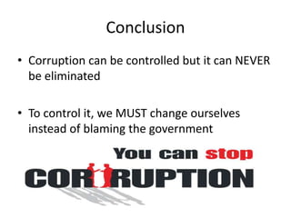 Conclusion
• Corruption can be controlled but it can NEVER
  be eliminated

• To control it, we MUST change ourselves
  instead of blaming the government
 