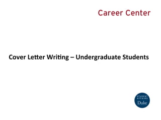 Cover	
  Le(er	
  Wri+ng	
  –	
  Undergraduate	
  Students	
  
Career Center
 