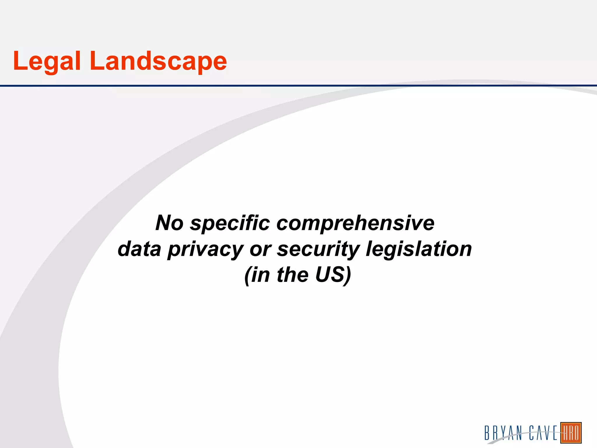 No specific comprehensive
data privacy or security legislation
(in the US)
Legal Landscape
 