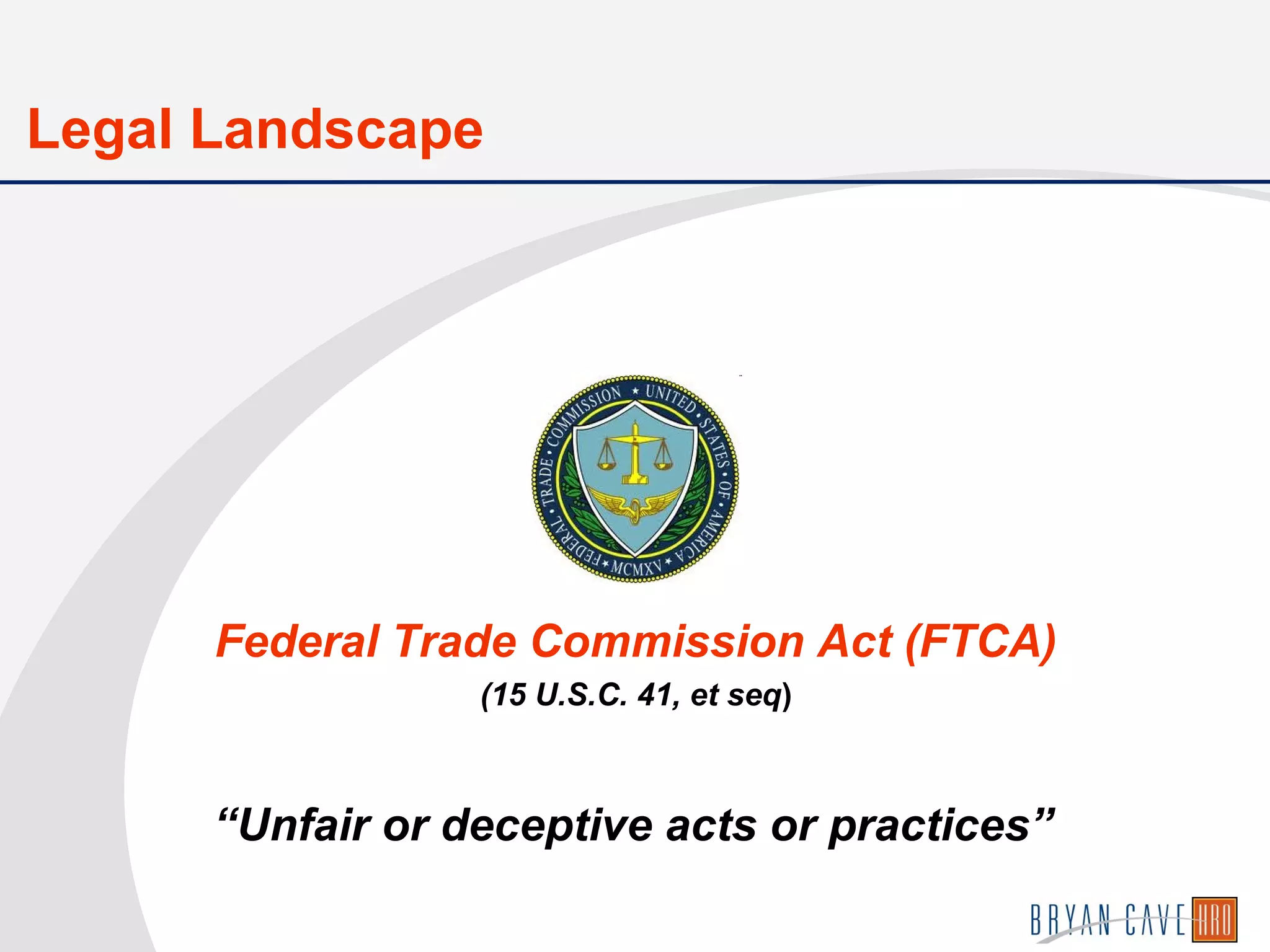Federal Trade Commission Act (FTCA)
(15 U.S.C. 41, et seq)
Legal Landscape
“Unfair or deceptive acts or practices”
 
