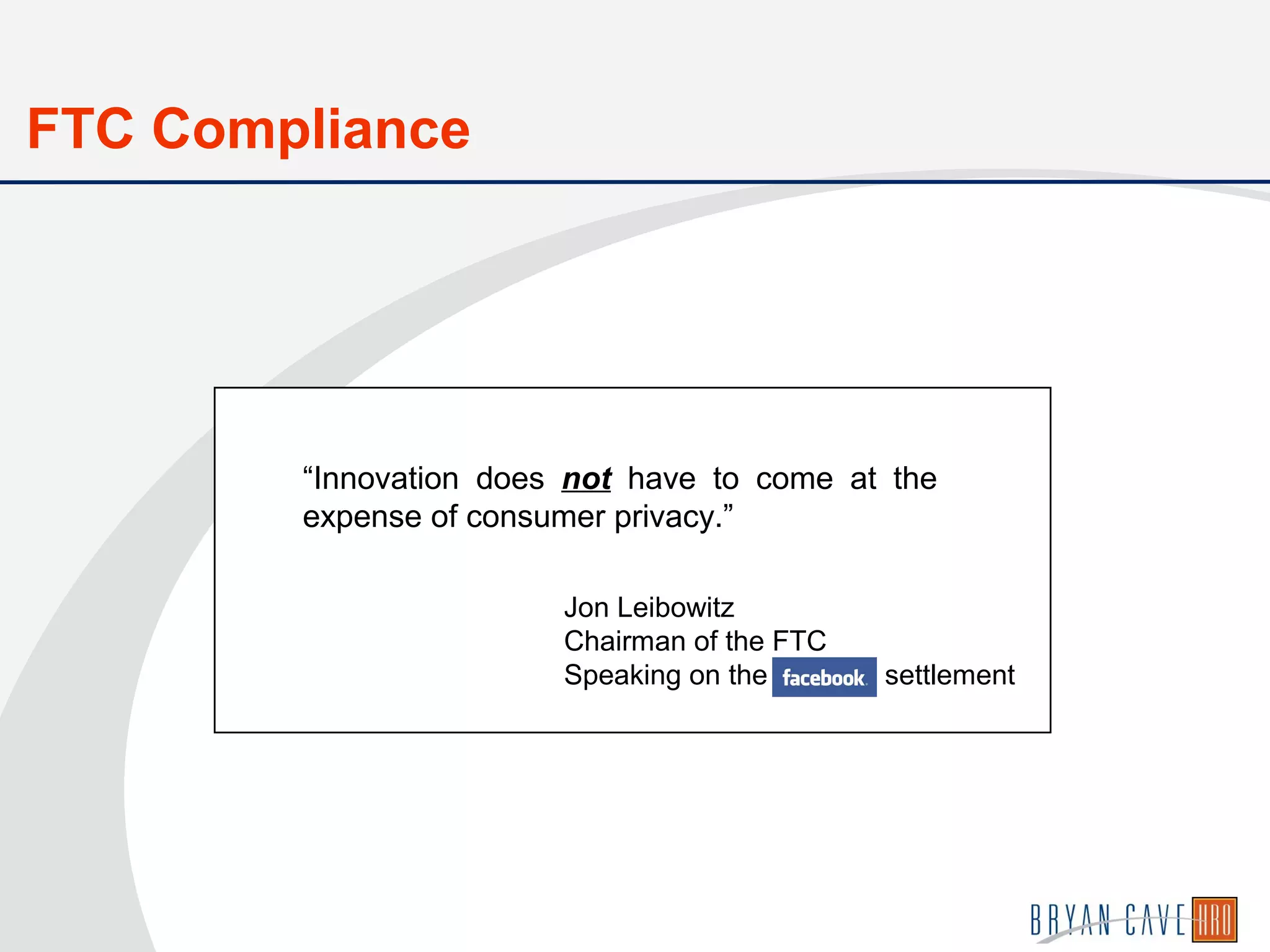 Jon Leibowitz
Chairman of the FTC
Speaking on the settlement
“Innovation does not have to come at the
expense of consumer privacy.”
FTC Compliance
 
