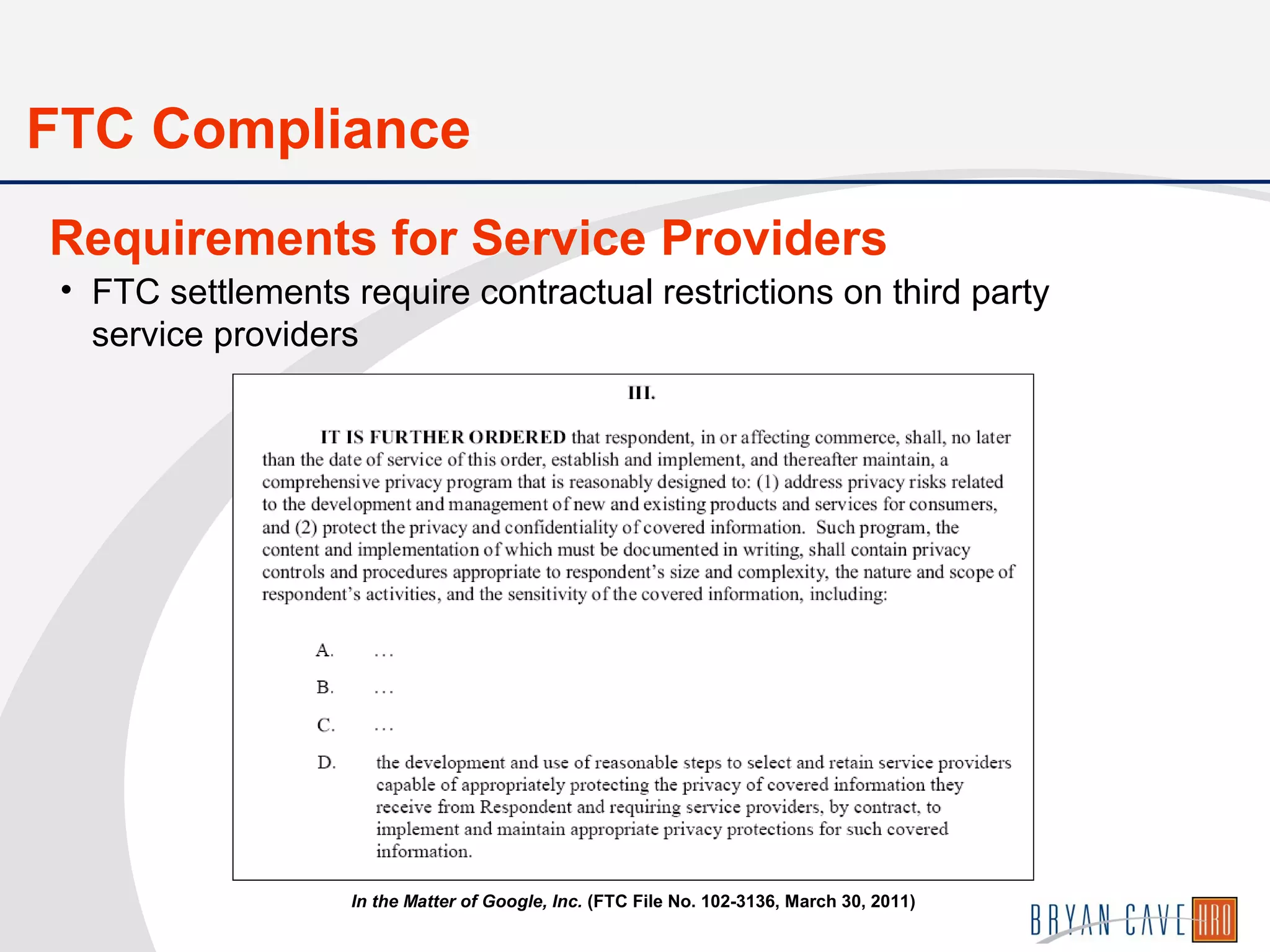 • FTC settlements require contractual restrictions on third party
service providers
Requirements for Service Providers
In the Matter of Google, Inc. (FTC File No. 102-3136, March 30, 2011)
FTC Compliance
 