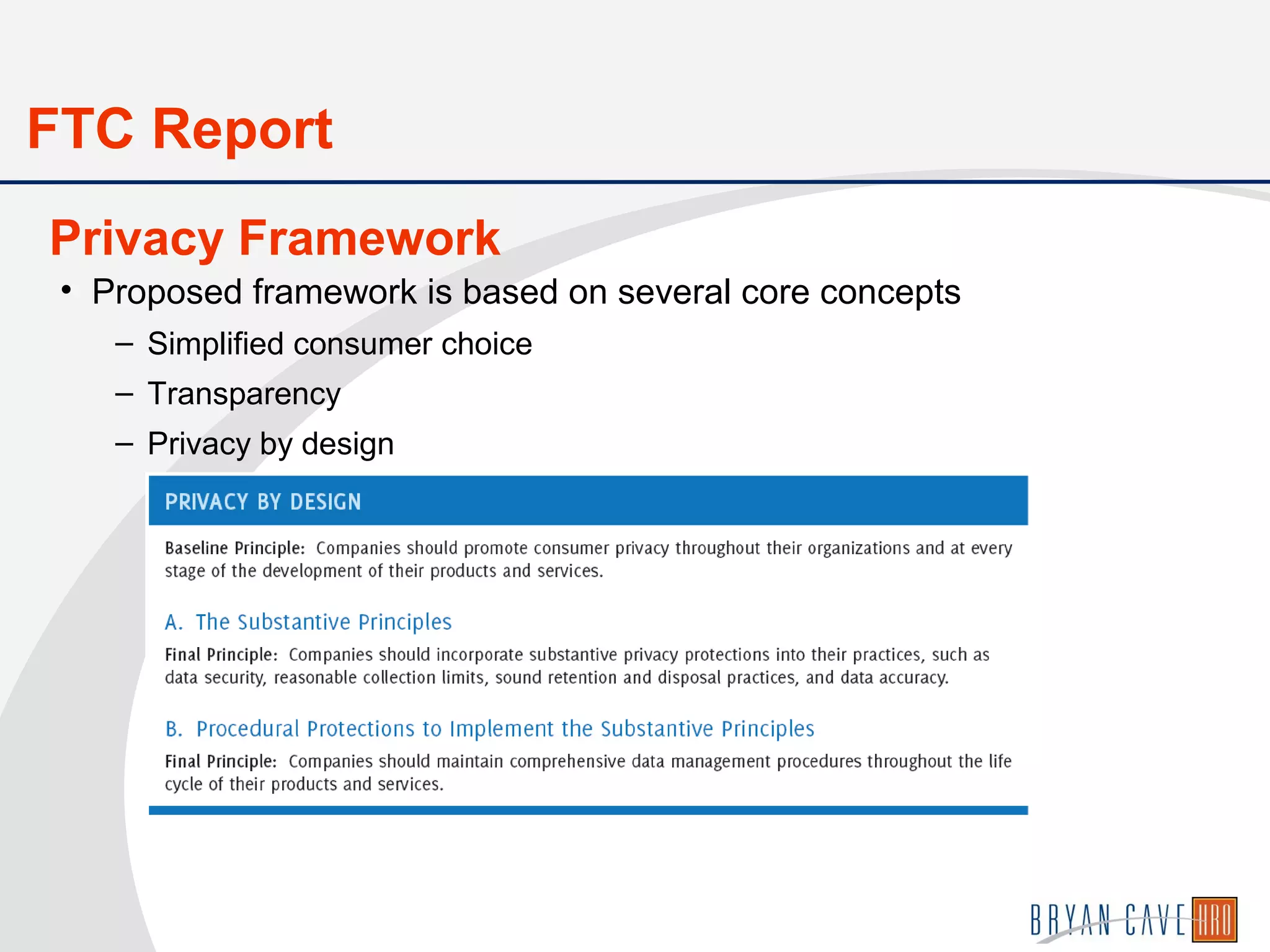 • Proposed framework is based on several core concepts
– Simplified consumer choice
– Transparency
– Privacy by design
Privacy Framework
FTC Report
 