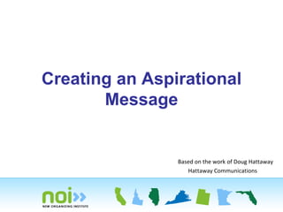 Creating an Aspirational
       Message


                Based on the work of Doug Hattaway
                   Hattaway Communications
 