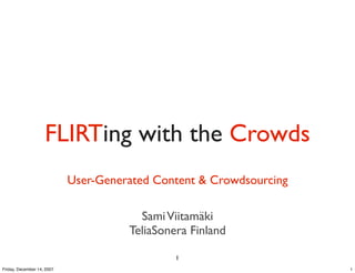 FLIRTing with the Crowds
                            User-Generated Content & Crowdsourcing

                                        Sami Viitamäki
                                      TeliaSonera Finland

                                               1
Friday, December 14, 2007                                            1