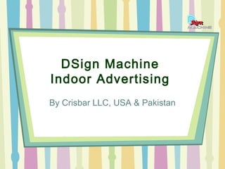 DSign Machine
Indoor Advertising
By Crisbar LLC, USA & Pakistan
 