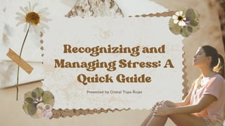 Recognizing and
Managing Stress: A
Quick Guide
Presented by Cristal Tupa Rojas
 