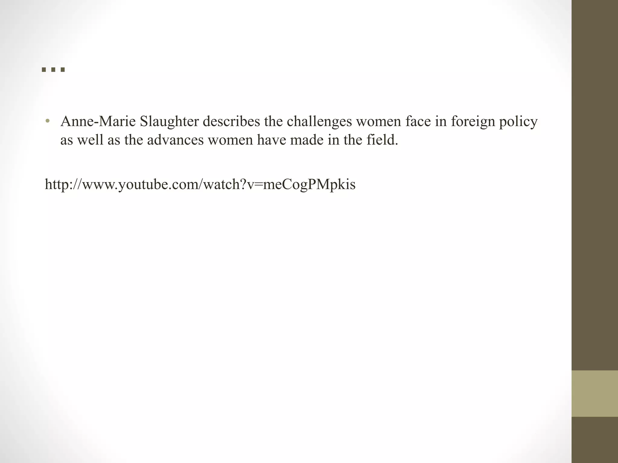 …
• Anne-Marie Slaughter describes the challenges women face in foreign policy
as well as the advances women have made in the field.
http://www.youtube.com/watch?v=meCogPMpkis
 