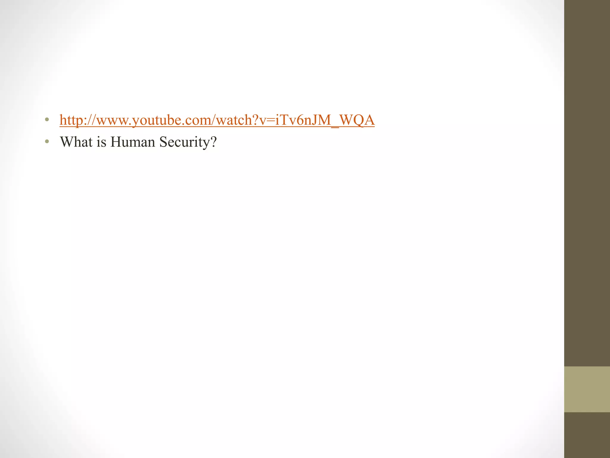 • http://www.youtube.com/watch?v=iTv6nJM_WQA
• What is Human Security?
 