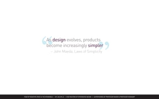 FEAR OF NEGATIVE SPACE & THE INTANGIBLE | BY JACLYN LE | KISD MASTERS OF INTEGRATED DESIGN | SUPERVISORED BY PROFESSOR MAGER & PROFESSOR HEIDKAMP
As design evolves, products
become increasingly simpler
  – John Maeda, Laws of Simplicity
 