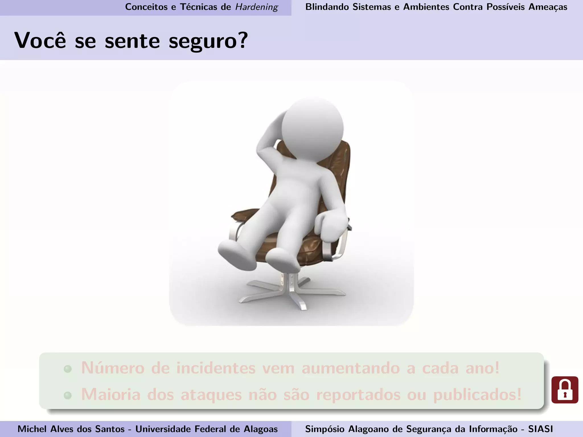 Conceitos e Técnicas de Hardening Blindando Sistemas e Ambientes Contra Possíveis Ameaças
Você se sente seguro?
Número de incidentes vem aumentando a cada ano!
Maioria dos ataques não são reportados ou publicados!
Michel Alves dos Santos - Universidade Federal de Alagoas Simpósio Alagoano de Segurança da Informação - SIASI
 