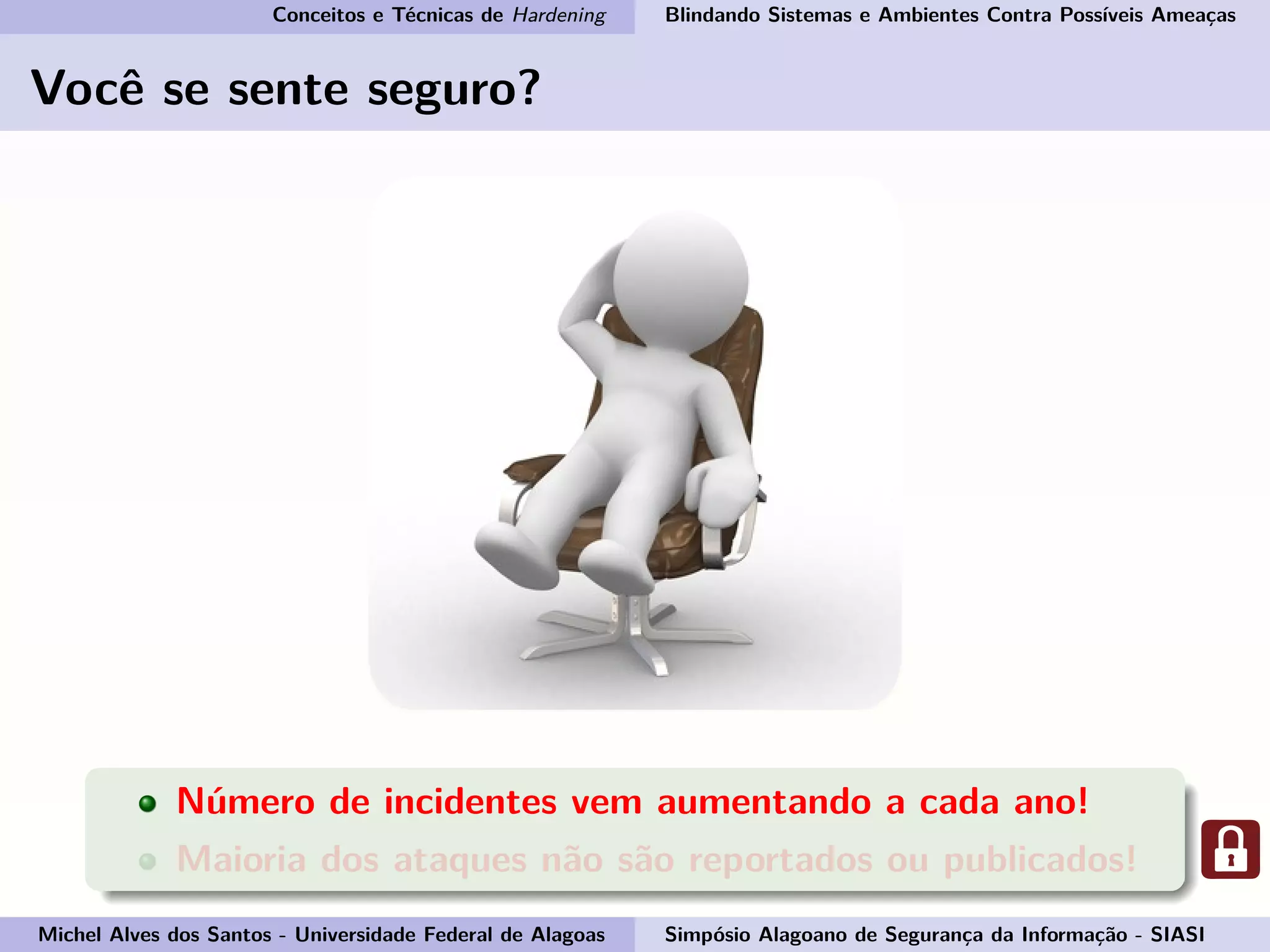 Conceitos e Técnicas de Hardening Blindando Sistemas e Ambientes Contra Possíveis Ameaças
Você se sente seguro?
Número de incidentes vem aumentando a cada ano!
Maioria dos ataques não são reportados ou publicados!
Michel Alves dos Santos - Universidade Federal de Alagoas Simpósio Alagoano de Segurança da Informação - SIASI
 