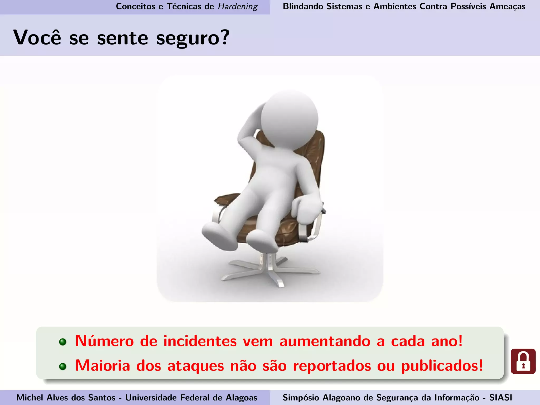 Conceitos e Técnicas de Hardening Blindando Sistemas e Ambientes Contra Possíveis Ameaças
Você se sente seguro?
Número de incidentes vem aumentando a cada ano!
Maioria dos ataques não são reportados ou publicados!
Michel Alves dos Santos - Universidade Federal de Alagoas Simpósio Alagoano de Segurança da Informação - SIASI
 