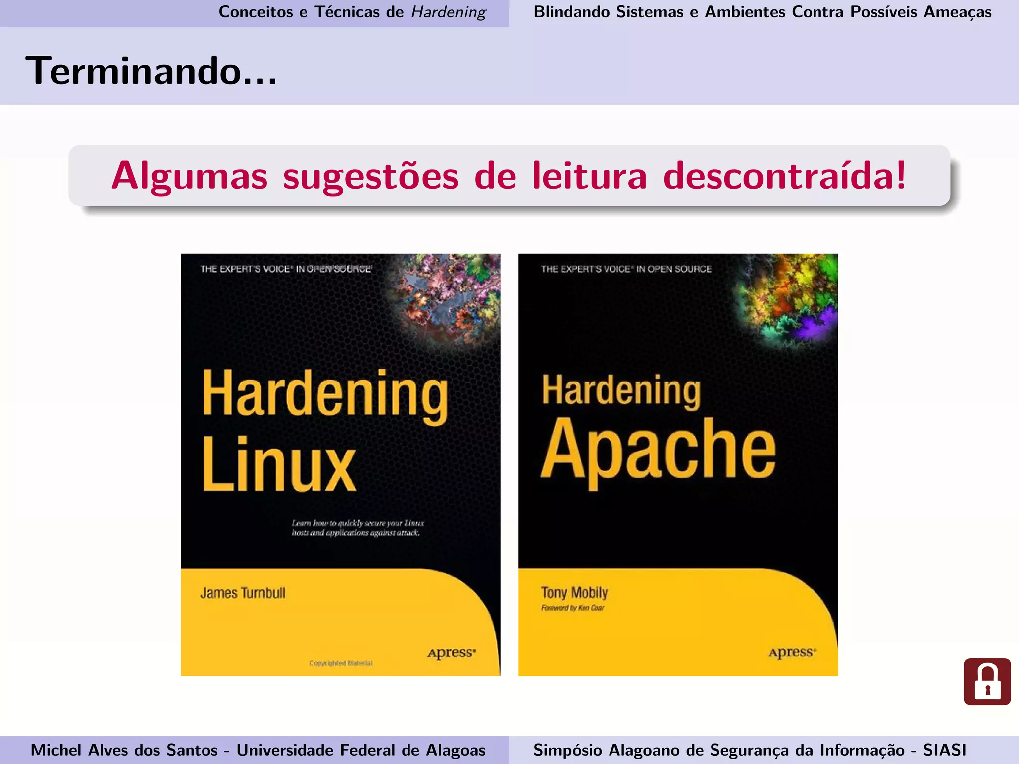Conceitos e Técnicas de Hardening Blindando Sistemas e Ambientes Contra Possíveis Ameaças
Terminando...
Algumas sugestões de leitura descontraída!
Michel Alves dos Santos - Universidade Federal de Alagoas Simpósio Alagoano de Segurança da Informação - SIASI
 