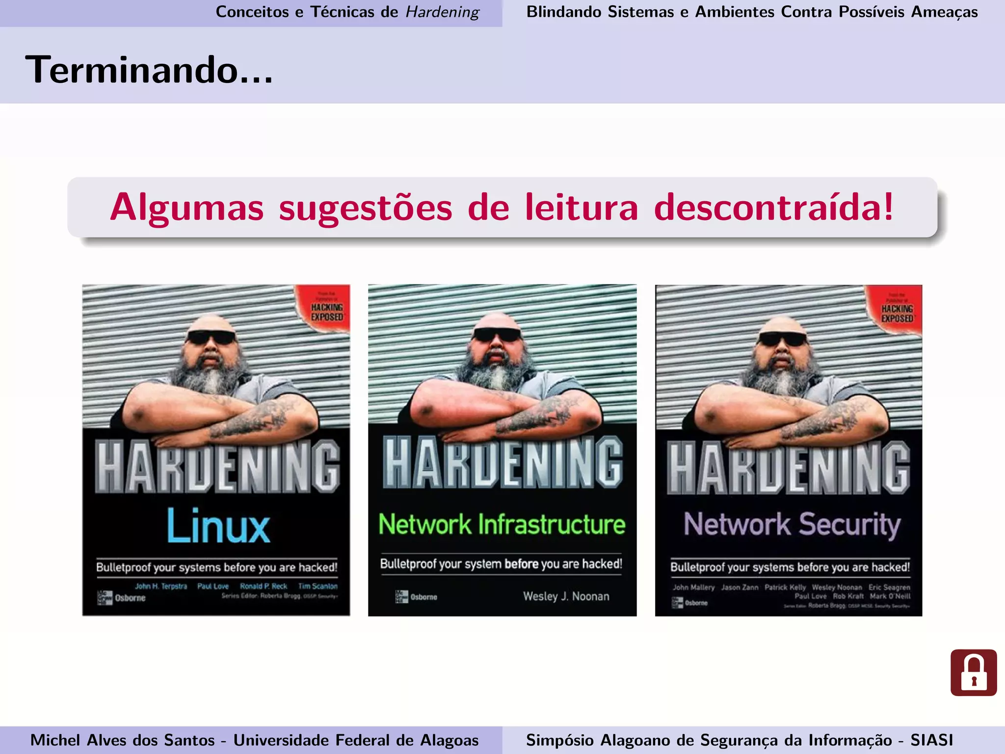 Conceitos e Técnicas de Hardening Blindando Sistemas e Ambientes Contra Possíveis Ameaças
Terminando...
Algumas sugestões de leitura descontraída!
Michel Alves dos Santos - Universidade Federal de Alagoas Simpósio Alagoano de Segurança da Informação - SIASI
 