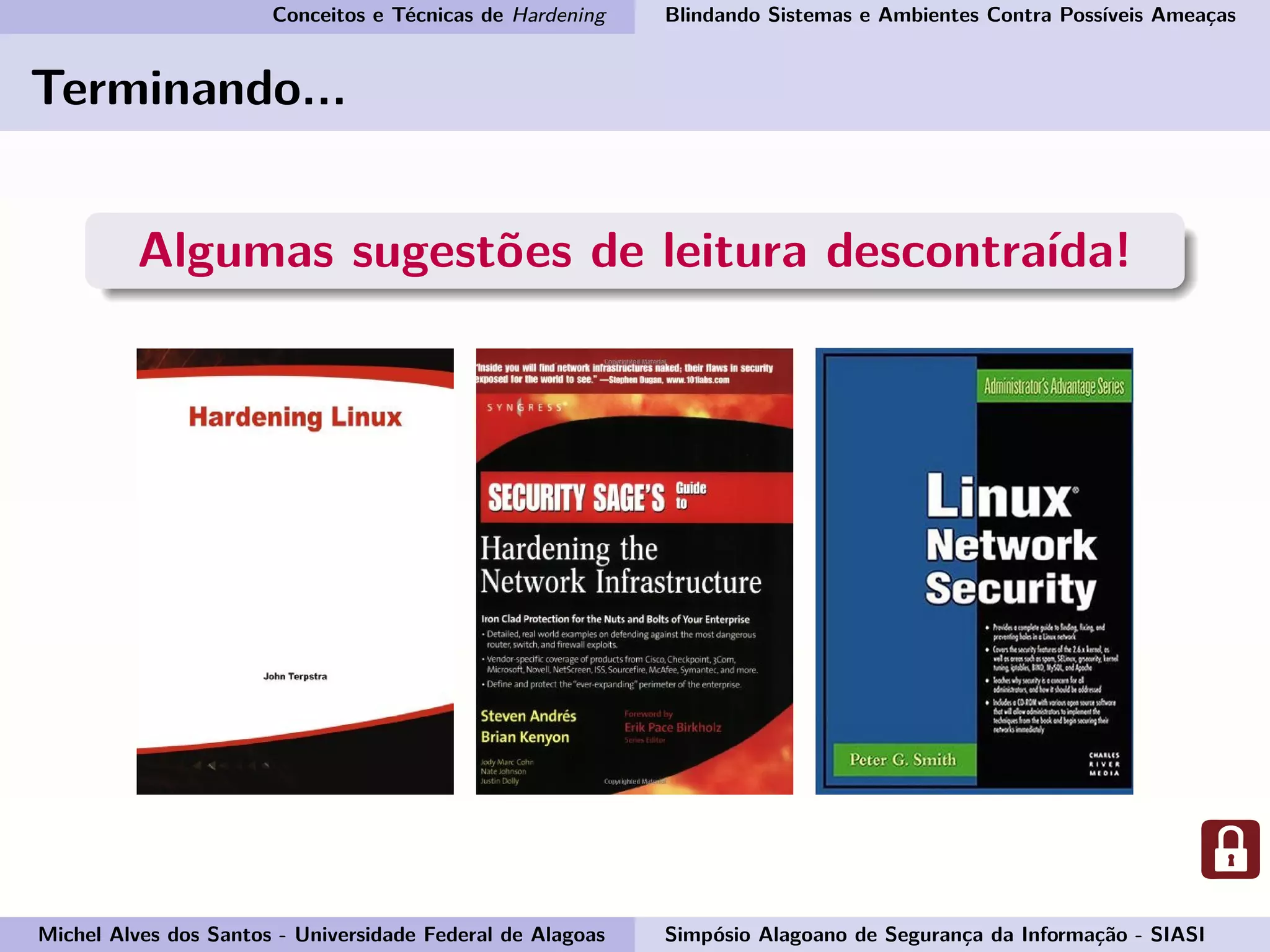 Conceitos e Técnicas de Hardening Blindando Sistemas e Ambientes Contra Possíveis Ameaças
Terminando...
Algumas sugestões de leitura descontraída!
Michel Alves dos Santos - Universidade Federal de Alagoas Simpósio Alagoano de Segurança da Informação - SIASI
 