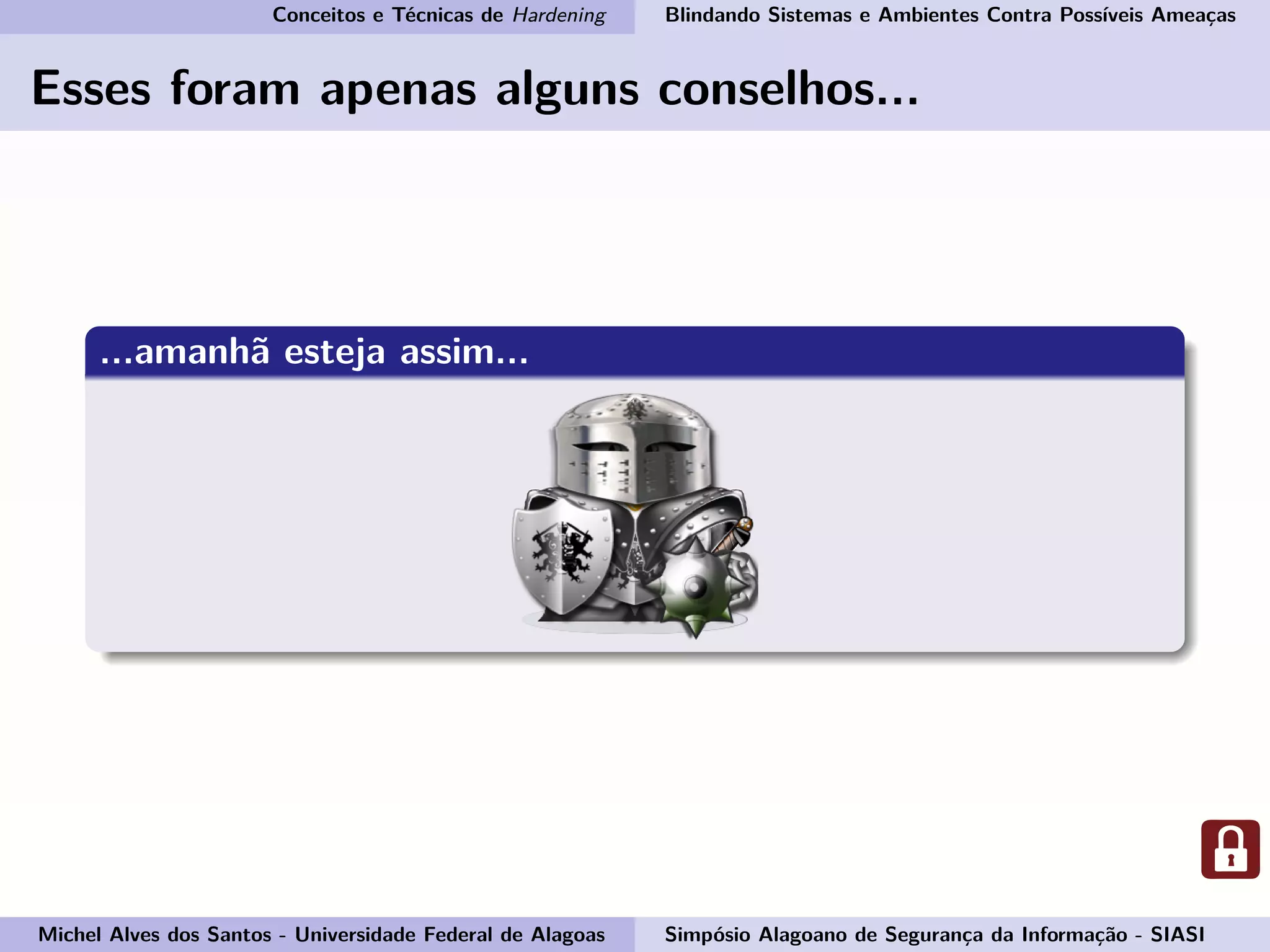 Conceitos e Técnicas de Hardening Blindando Sistemas e Ambientes Contra Possíveis Ameaças
Esses foram apenas alguns conselhos...
...amanhã esteja assim...
Michel Alves dos Santos - Universidade Federal de Alagoas Simpósio Alagoano de Segurança da Informação - SIASI
 