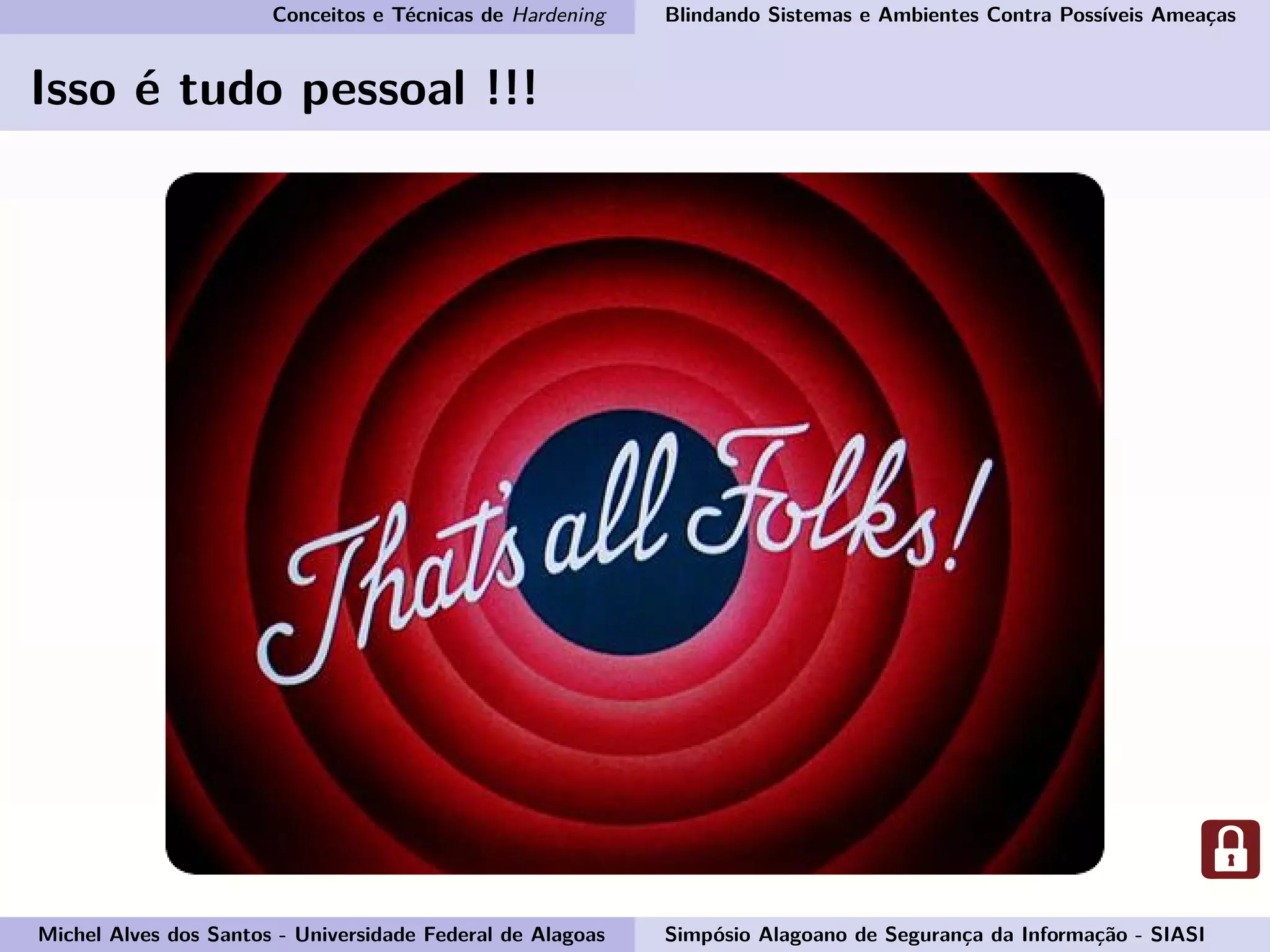 Conceitos e Técnicas de Hardening Blindando Sistemas e Ambientes Contra Possíveis Ameaças
Isso é tudo pessoal !!!
Michel Alves dos Santos - Universidade Federal de Alagoas Simpósio Alagoano de Segurança da Informação - SIASI
 