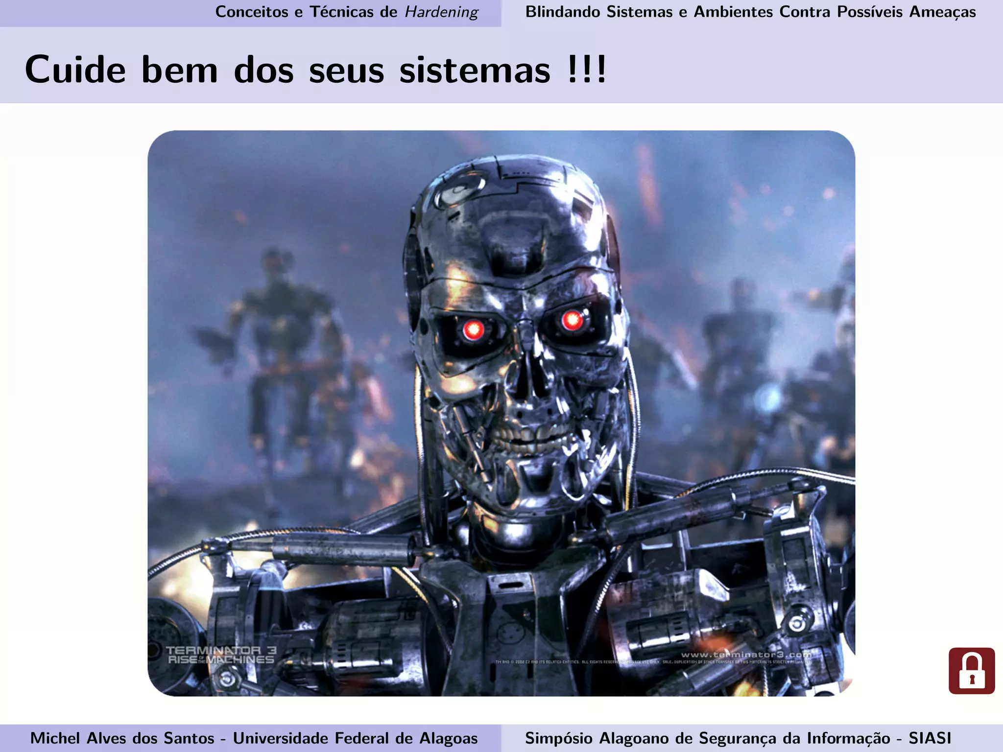 Conceitos e Técnicas de Hardening Blindando Sistemas e Ambientes Contra Possíveis Ameaças
Cuide bem dos seus sistemas !!!
Michel Alves dos Santos - Universidade Federal de Alagoas Simpósio Alagoano de Segurança da Informação - SIASI
 
