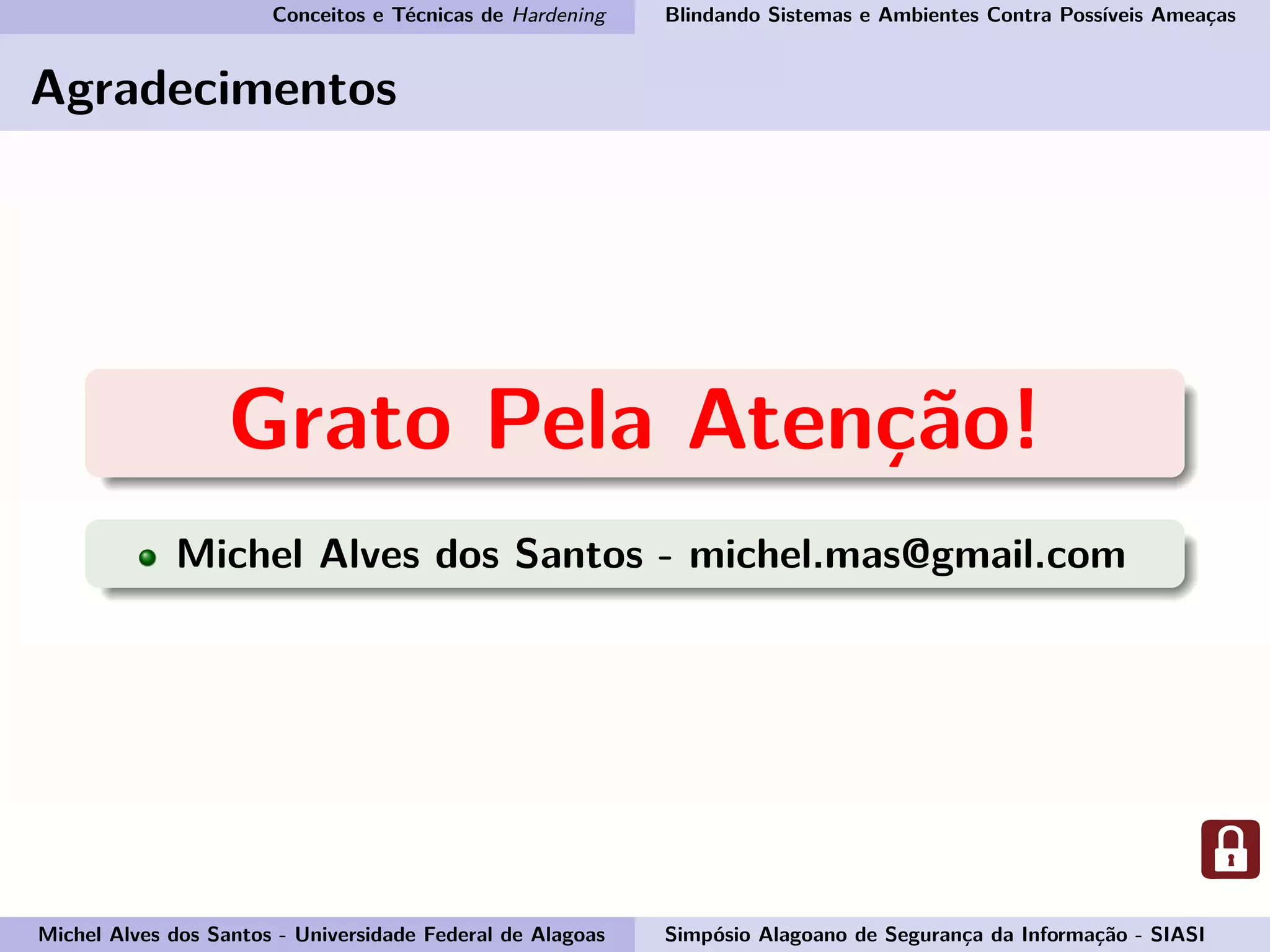 Conceitos e Técnicas de Hardening Blindando Sistemas e Ambientes Contra Possíveis Ameaças
Agradecimentos
Grato Pela Atenção!
Michel Alves dos Santos - michel.mas@gmail.com
Michel Alves dos Santos - Universidade Federal de Alagoas Simpósio Alagoano de Segurança da Informação - SIASI
 