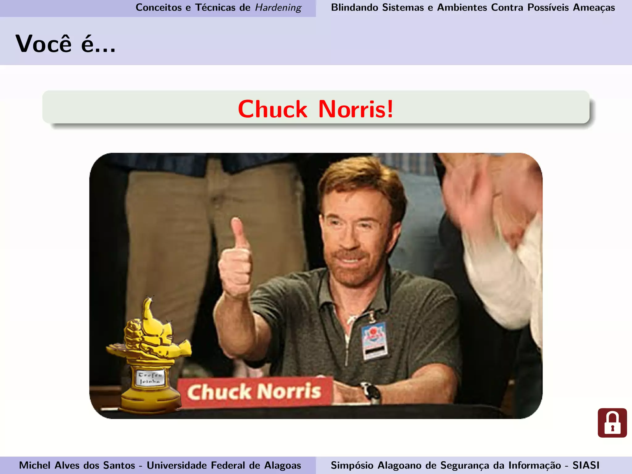 Conceitos e Técnicas de Hardening Blindando Sistemas e Ambientes Contra Possíveis Ameaças
Você é...
Chuck Norris!
Michel Alves dos Santos - Universidade Federal de Alagoas Simpósio Alagoano de Segurança da Informação - SIASI
 