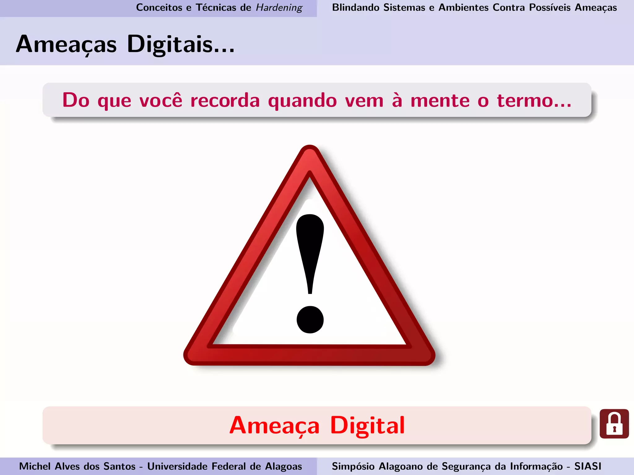 Conceitos e Técnicas de Hardening Blindando Sistemas e Ambientes Contra Possíveis Ameaças
Ameaças Digitais...
Do que você recorda quando vem à mente o termo...
Ameaça Digital
Michel Alves dos Santos - Universidade Federal de Alagoas Simpósio Alagoano de Segurança da Informação - SIASI
 