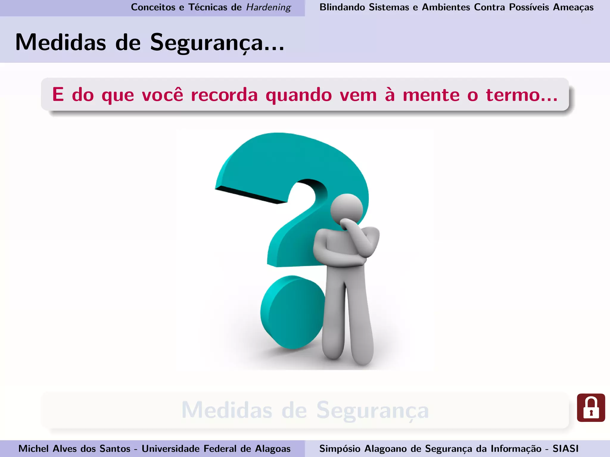 Conceitos e Técnicas de Hardening Blindando Sistemas e Ambientes Contra Possíveis Ameaças
Medidas de Segurança...
E do que você recorda quando vem à mente o termo...
Medidas de Segurança
Michel Alves dos Santos - Universidade Federal de Alagoas Simpósio Alagoano de Segurança da Informação - SIASI
 