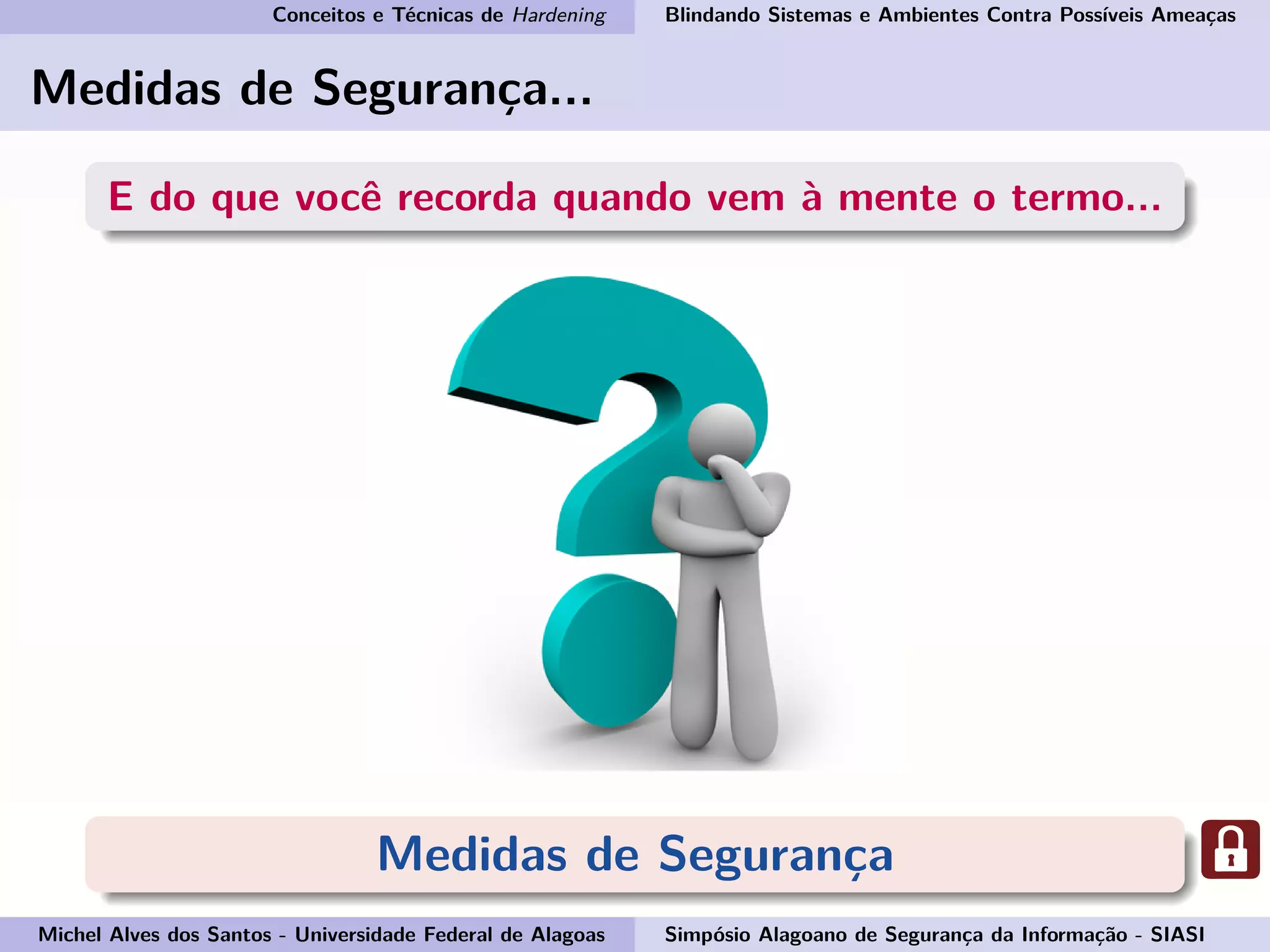 Conceitos e Técnicas de Hardening Blindando Sistemas e Ambientes Contra Possíveis Ameaças
Medidas de Segurança...
E do que você recorda quando vem à mente o termo...
Medidas de Segurança
Michel Alves dos Santos - Universidade Federal de Alagoas Simpósio Alagoano de Segurança da Informação - SIASI
 