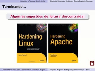 Conceitos e Técnicas de Hardening Blindando Sistemas e Ambientes Contra Possíveis Ameaças
Terminando...
Algumas sugestões de leitura descontraída!
Michel Alves dos Santos - Universidade Federal de Alagoas Simpósio Alagoano de Segurança da Informação - SIASI
 
