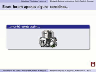 Conceitos e Técnicas de Hardening Blindando Sistemas e Ambientes Contra Possíveis Ameaças
Esses foram apenas alguns conselhos...
...amanhã esteja assim...
Michel Alves dos Santos - Universidade Federal de Alagoas Simpósio Alagoano de Segurança da Informação - SIASI
 