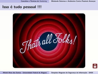 Conceitos e Técnicas de Hardening Blindando Sistemas e Ambientes Contra Possíveis Ameaças
Isso é tudo pessoal !!!
Michel Alves dos Santos - Universidade Federal de Alagoas Simpósio Alagoano de Segurança da Informação - SIASI
 