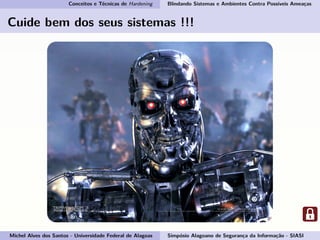 Conceitos e Técnicas de Hardening Blindando Sistemas e Ambientes Contra Possíveis Ameaças
Cuide bem dos seus sistemas !!!
Michel Alves dos Santos - Universidade Federal de Alagoas Simpósio Alagoano de Segurança da Informação - SIASI
 