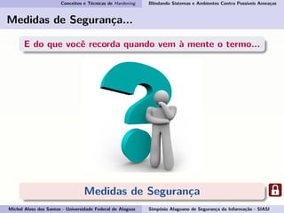 Conceitos e Técnicas de Hardening Blindando Sistemas e Ambientes Contra Possíveis Ameaças
Medidas de Segurança...
E do que você recorda quando vem à mente o termo...
Medidas de Segurança
Michel Alves dos Santos - Universidade Federal de Alagoas Simpósio Alagoano de Segurança da Informação - SIASI
 