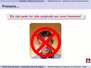 Conceitos e Técnicas de Hardening Blindando Sistemas e Ambientes Contra Possíveis Ameaças
Primeiro...
Ele não pode ter sido projetado por seres humanos!
Michel Alves dos Santos - Universidade Federal de Alagoas Simpósio Alagoano de Segurança da Informação - SIASI
 