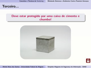 Conceitos e Técnicas de Hardening Blindando Sistemas e Ambientes Contra Possíveis Ameaças
Terceiro...
Deve estar protegido por uma caixa de cimento e
chumbo!
Michel Alves dos Santos - Universidade Federal de Alagoas Simpósio Alagoano de Segurança da Informação - SIASI
 