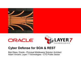 <Insert Picture Here>




Cyber Defense for SOA & REST
Bob Glass, Oracle - Principal Middleware Solution Architect
Adam Vincent, Layer 7 Technologies - CTO Public Sector
 