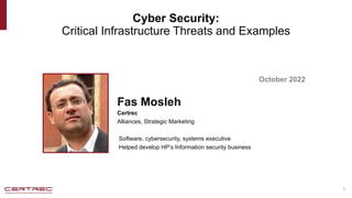 Cyber Security:
Critical Infrastructure Threats and Examples
1
Fas Mosleh
October 2022
Certrec
Alliances, Strategic Marketing
Software, cybersecurity, systems executive
Helped develop HP’s Information security business
 