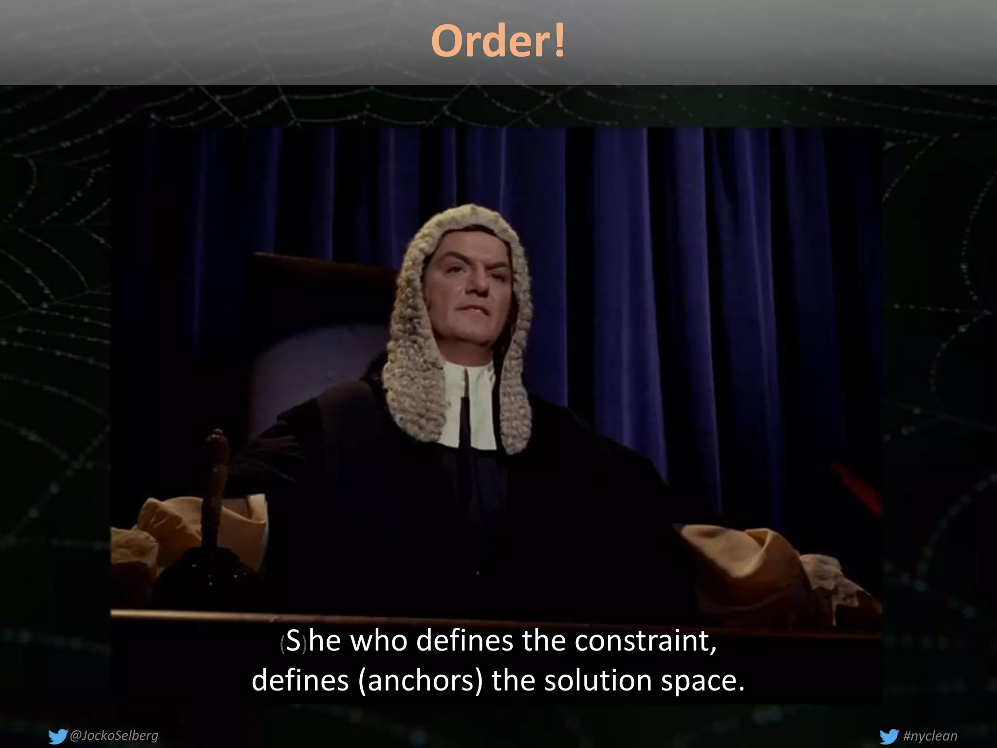 Order!
#nyclean@JockoSelberg
(S)he who defines the constraint,
defines (anchors) the solution space.
 