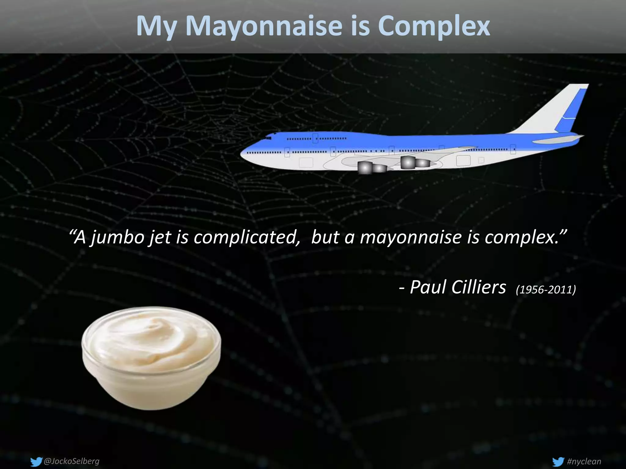 My Mayonnaise is Complex
“A jumbo jet is complicated, but a mayonnaise is complex.”
- Paul Cilliers (1956-2011)
#nyclean@JockoSelberg
 
