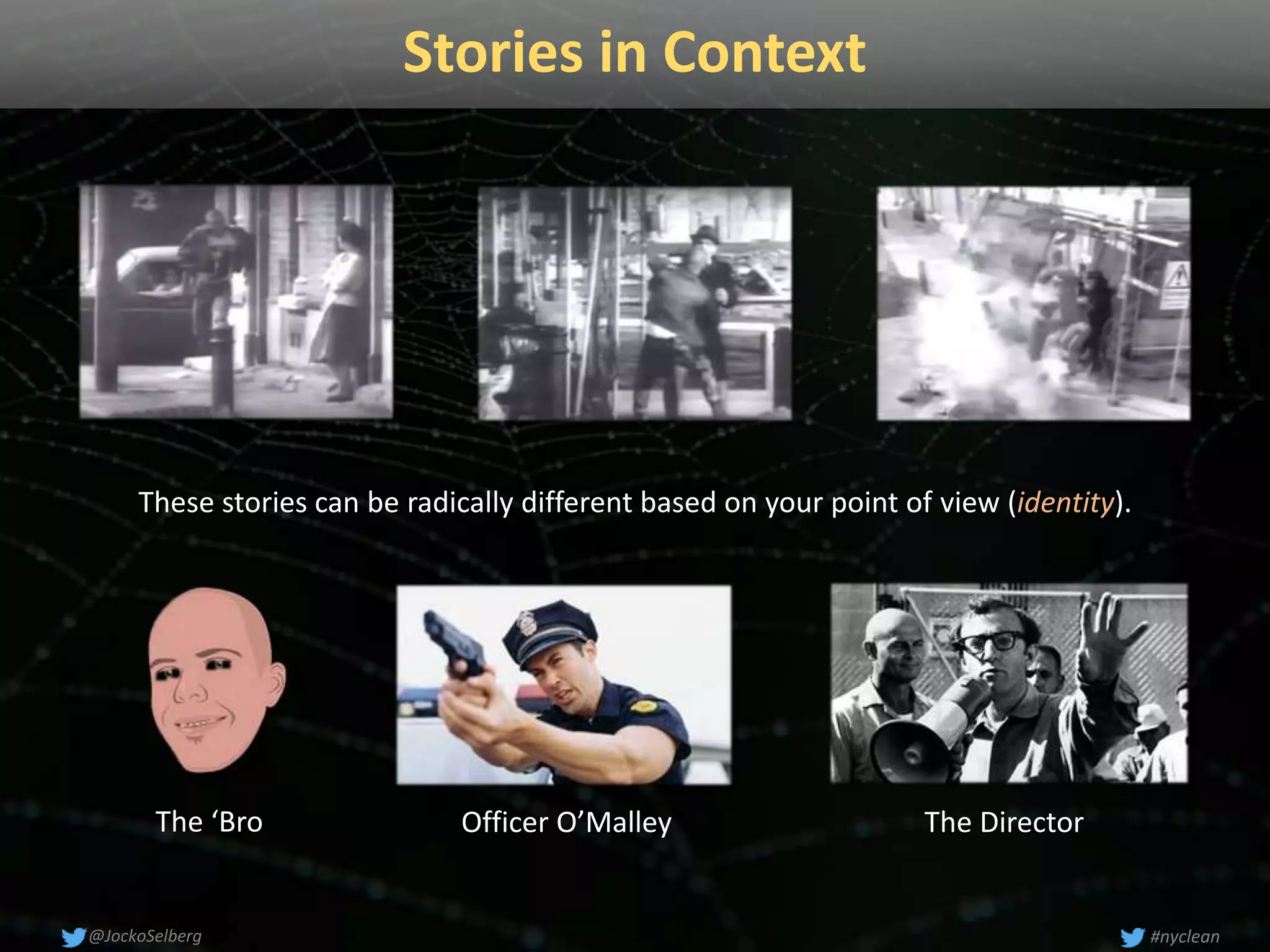 Stories in Context
#nyclean@JockoSelberg
These stories can be radically different based on your point of view (identity).
The ‘Bro Officer O’Malley The Director
 