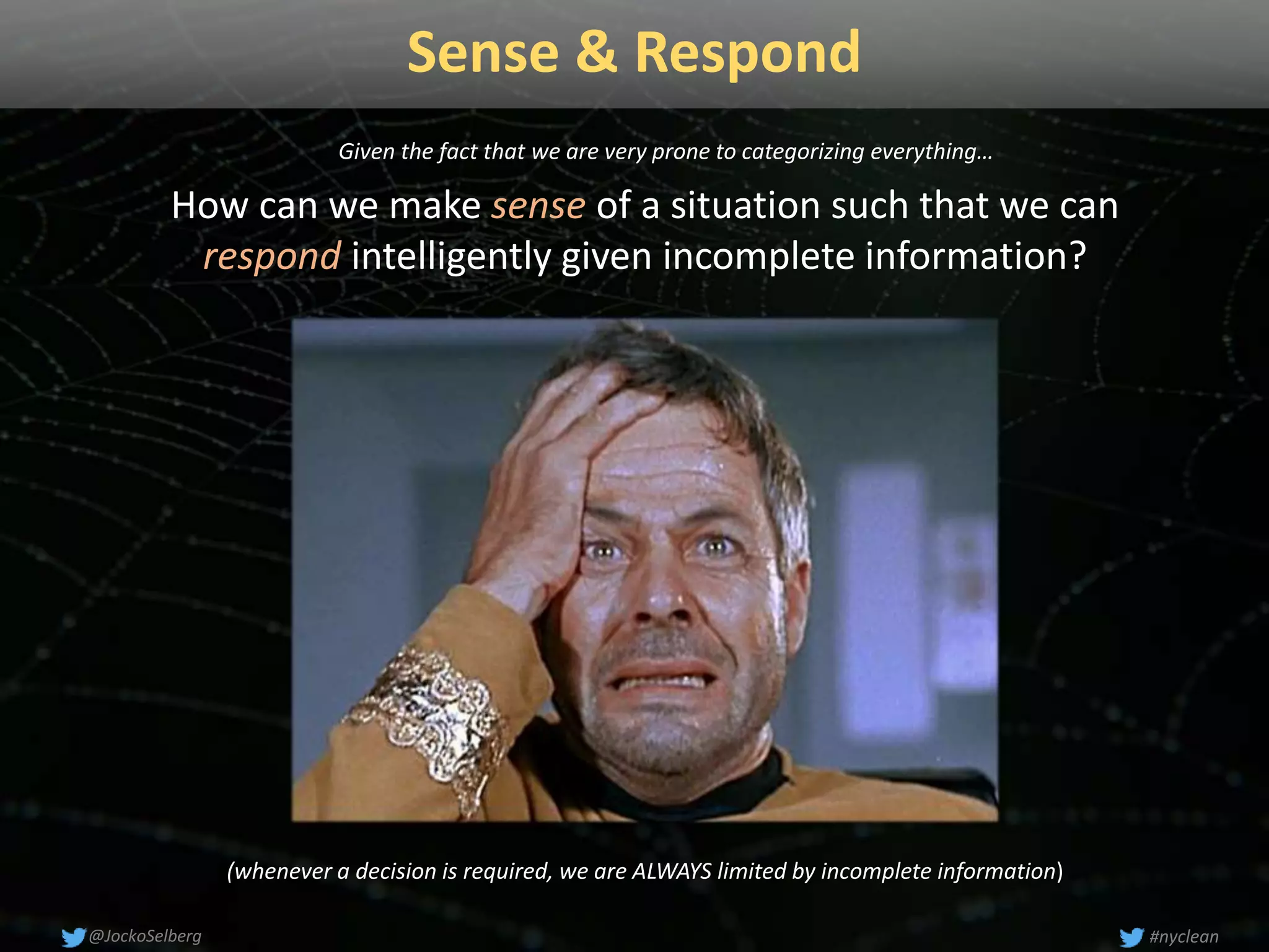 Sense & Respond
How can we make sense of a situation such that we can
respond intelligently given incomplete information?
(whenever a decision is required, we are ALWAYS limited by incomplete information)
#nyclean@JockoSelberg
Given the fact that we are very prone to categorizing everything…
 
