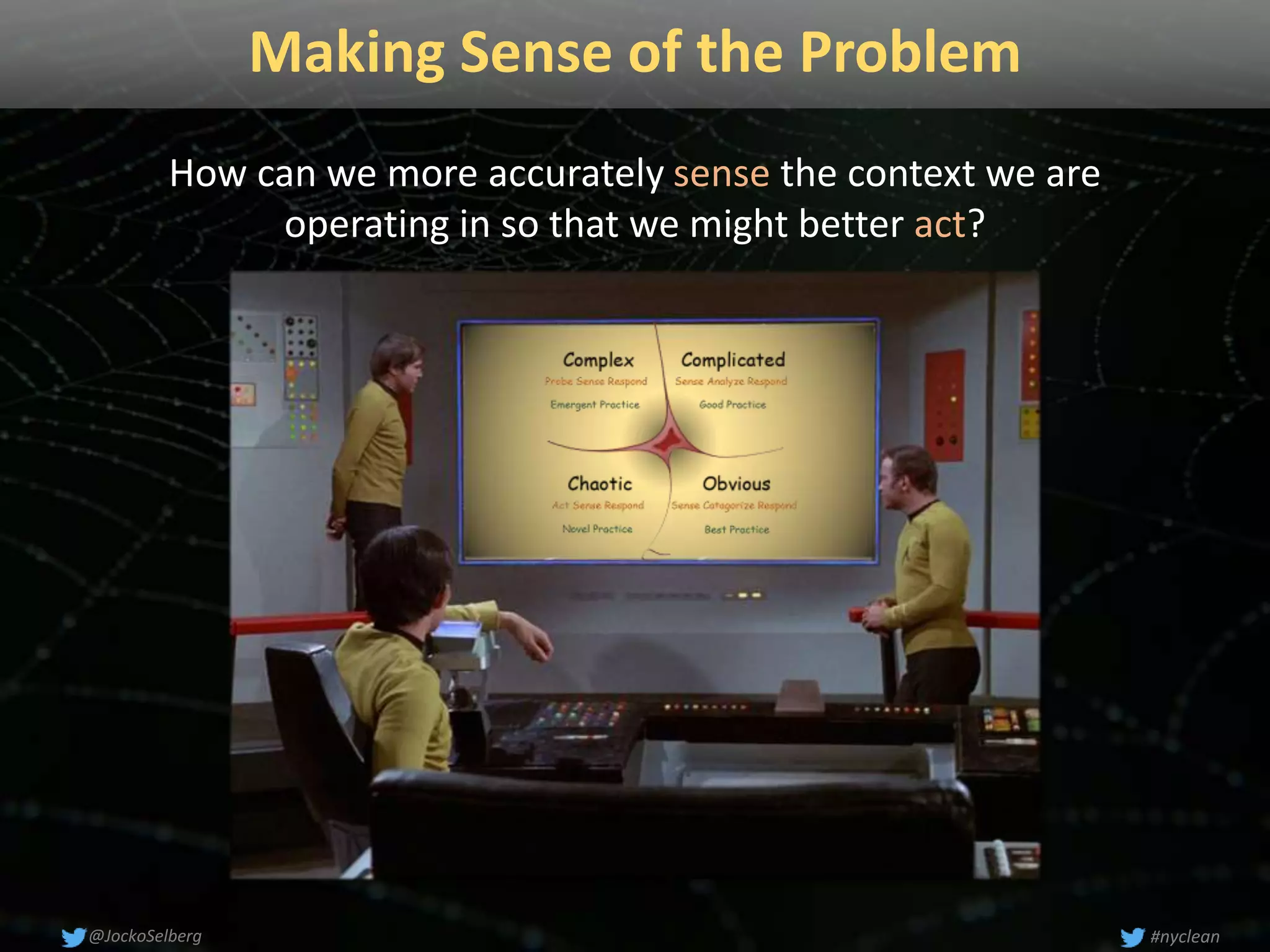 Making Sense of the Problem
How can we more accurately sense the context we are
operating in so that we might better act?
#nyclean@JockoSelberg
 