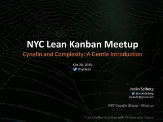 NYC Lean Kanban Meetup
Cynefin and Complexity: A Gentle Introduction
Jocko Selberg
@JockoSelberg
Jocko21@gmail.com
NYC Cynefin Group - Meetup
Oct 28, 2015
#nyclean
* Lean Coffee to follow talk – create your topics
 